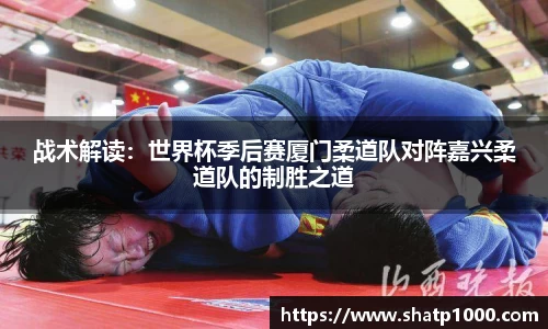 战术解读：世界杯季后赛厦门柔道队对阵嘉兴柔道队的制胜之道
