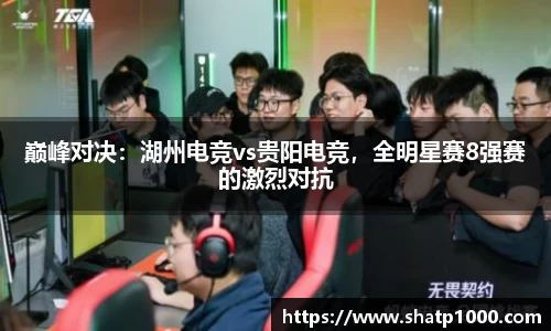 巅峰对决：湖州电竞vs贵阳电竞，全明星赛8强赛的激烈对抗