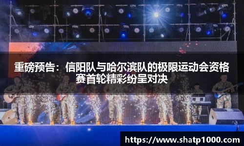 重磅预告：信阳队与哈尔滨队的极限运动会资格赛首轮精彩纷呈对决