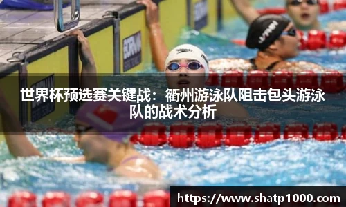 世界杯预选赛关键战：衢州游泳队阻击包头游泳队的战术分析