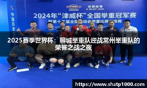 2025赛季世界杯：聊城举重队迎战常州举重队的荣誉之战之夜