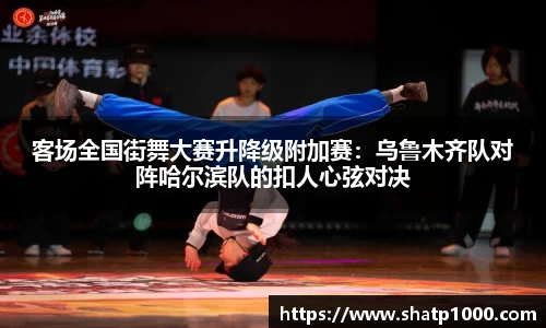 客场全国街舞大赛升降级附加赛：乌鲁木齐队对阵哈尔滨队的扣人心弦对决