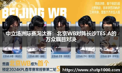 中立场洲际赛淘汰赛：北京WB对阵长沙TES.A的万众瞩目对决