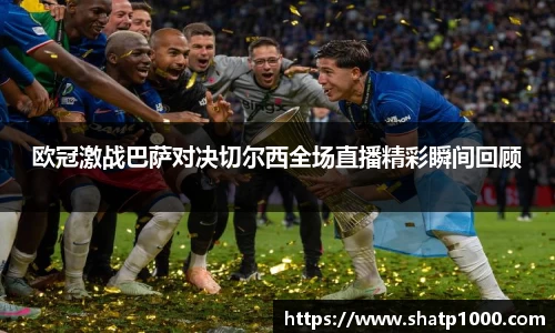 欧冠激战巴萨对决切尔西全场直播精彩瞬间回顾