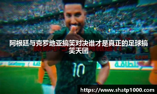 阿根廷与克罗地亚搞笑对决谁才是真正的足球搞笑天团